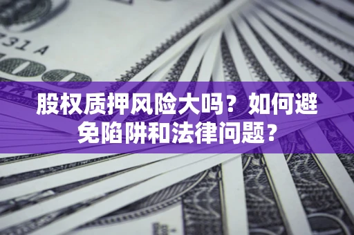 武汉股权质押风险大吗？如何避免陷阱和法律问题？