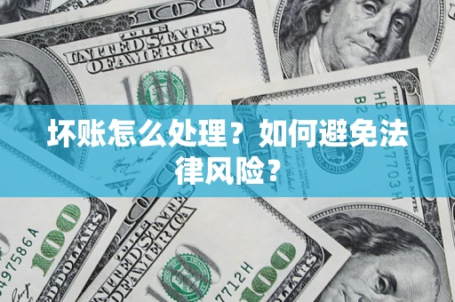 武汉坏账怎么处理？如何避免法律风险？