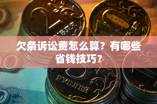 武汉欠条诉讼费怎么算？有哪些省钱技巧？