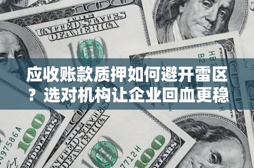 武汉应收账款质押如何避开雷区？选对机构让企业回血更稳