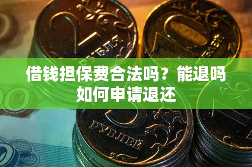 武汉借钱担保费合法吗？能退吗如何申请退还