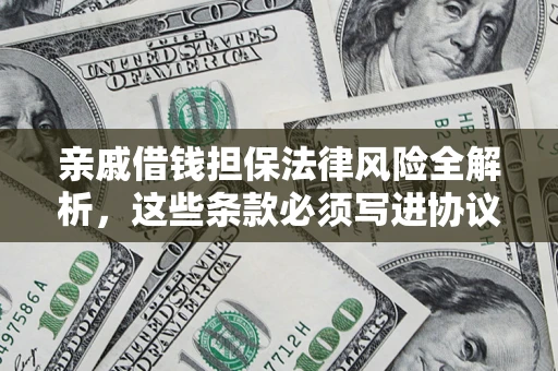 武汉亲戚借钱担保法律风险全解析，这些条款必须写进协议