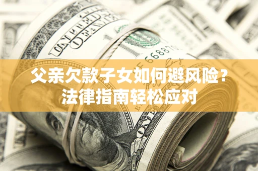 武汉父亲欠款子女如何避风险？法律指南轻松应对