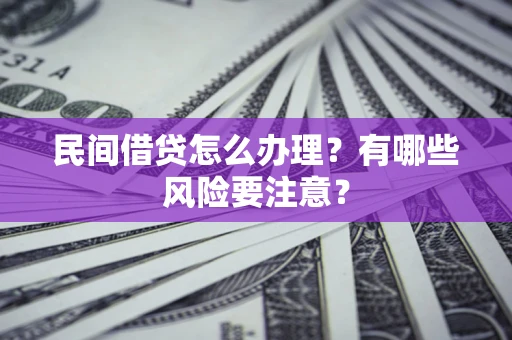 武汉民间借贷怎么办理？有哪些风险要注意？