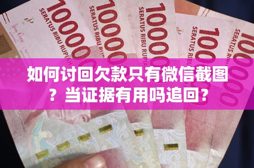 武汉如何讨回欠款只有微信截图？当证据有用吗追回？