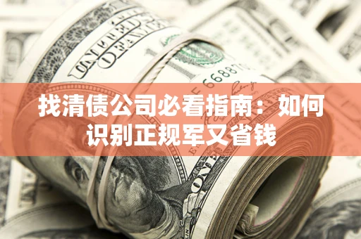 武汉找清债公司必看指南：如何识别正规军又省钱