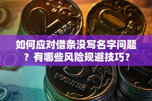 武汉如何应对借条没写名字问题？有哪些风险规避技巧？