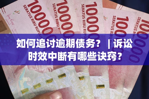 武汉如何追讨逾期债务？ | 诉讼时效中断有哪些诀窍？