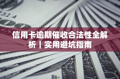 武汉信用卡逾期催收合法性全解析｜实用避坑指南
