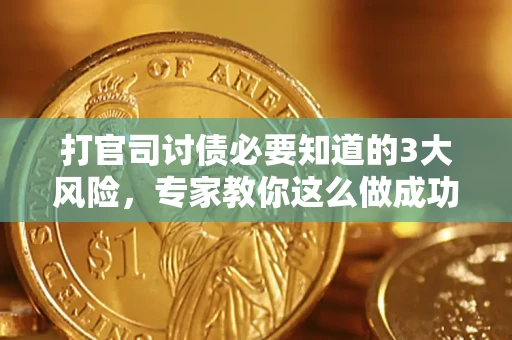 武汉打官司讨债必要知道的3大风险，专家教你这么做成功率飙升