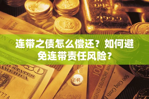 武汉连带之债怎么偿还？如何避免连带责任风险？