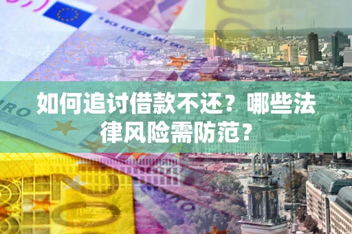 武汉如何追讨借款不还？哪些法律风险需防范？